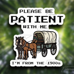 May include: A white sticker with a cartoon image of a horse-drawn wagon and the text "PLEASE BE PATIENT WITH ME I'M FROM THE 1900s".