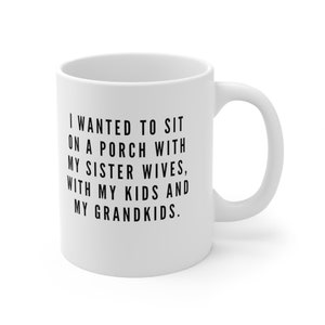My Sister Wife&#39;s Porch Mug | I Just Wanted To Sit On A Porch With My Sister Wives, With My Kids And My Grandkids | Coffee Cup | Robyn Quote