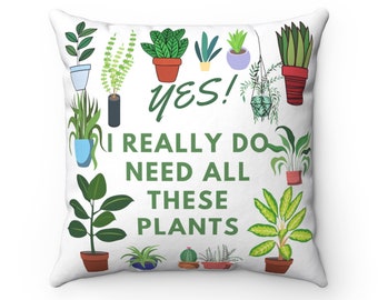 Yes! I Really Do Need All These Plants | Square Throw Pillow | Plant Lover Home Decor | Gift for Gardener | Landscaper | Botanist