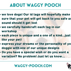 May include: A close-up of a brown and white dog with the text "ABOUT WAGGY POOCH" and a list of bullet points describing the company's services. The text reads: "We love dogs! Our ID tags will hopefully make sure that your pet will get back to you safe and sound should it get lost. We carefully handcraft each tag in our workshop. Each piece is unique and a one of a kind...just like your pet! Express your dreams or the personality of your doggie with one of our unique designs. Do you have a special wish or do you want a variation? No problem! Just let us know..." The text at the bottom reads: "WAGGY-POOCH.COM".