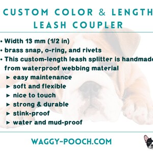 May include: Custom colour and length leash coupler made from waterproof webbing material. Features a brass snap, o-ring, and rivets. Width: 13 mm (1/2 in). WAGGY-POOCH.COM