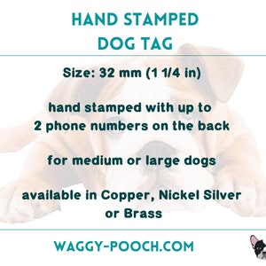 May include: Hand-stamped dog tag made of copper, nickel silver, or brass. The tag is 32 mm (1 1/4 in) in size and can fit up to 2 phone numbers on the back. It is designed for medium or large dogs.