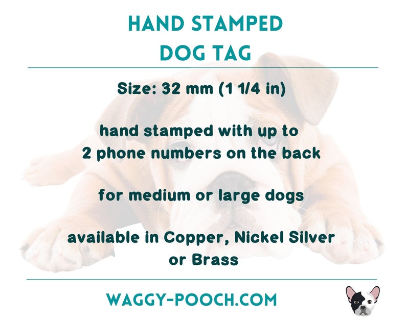 May include: Hand-stamped dog tag made of copper, nickel silver, or brass. The tag is 32 mm (1 1/4 in) in size and can fit up to 2 phone numbers on the back. It is designed for medium or large dogs.