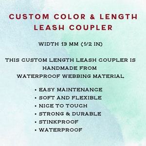 May include: Text on a watercolour background reads "CUSTOM COLOR & LENGTH LEASH COUPLER." The width is 13 mm (1/2 in). The leash coupler is handmade from waterproof webbing material. Features include easy maintenance, soft and flexible, nice to touch, strong and durable, stinkproof, and waterproof.