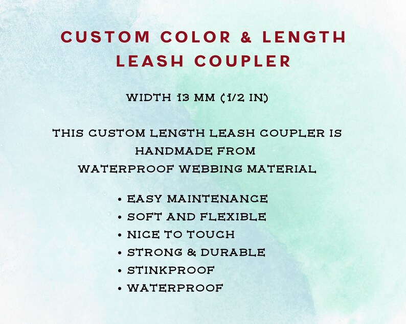 May include: Text on a watercolour background reads "CUSTOM COLOR & LENGTH LEASH COUPLER." The width is 13 mm (1/2 in). The leash coupler is handmade from waterproof webbing material. Features include easy maintenance, soft and flexible, nice to touch, strong and durable, stinkproof, and waterproof.