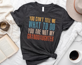 You Can't Tell Me What To Do You're Not My Granddaughter, Funny Grandpa Shirt, Grandfather Shirt, Gifts for Grandpa from Granddaughter, P1