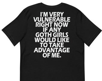 I'm Very Vulnerable rn If Any Goth Girls Want To Take Advantage Of Me Shirt