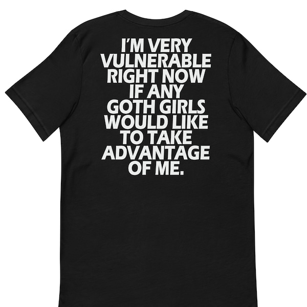 I'm Very Vulnerable rn If Any Goth Girls Want To Take Advantage Of Me Shirt