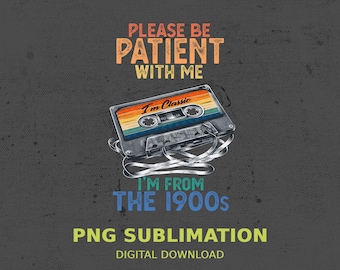 Please Be Patient With Me I&#39;m From The 1900s PNG, Funny 90s dad Joke Digital file, Grandma Funny Saying PNG Download, Papa Gag Sublimation