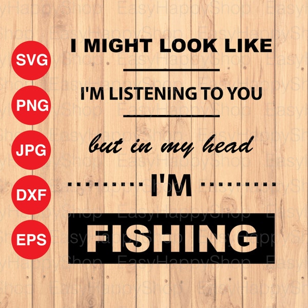 I Might Look Like I'm Listening To You But In My Head I'm Fishing / Funny Cut file / Instant Download for Cricut Design Space