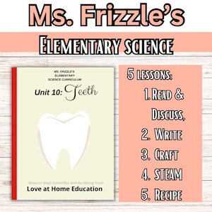May include: A colorful printable unit plan for an elementary science curriculum about teeth. The unit is titled "Ms. Frizzle's Elementary Science Unit 10: Teeth" and includes 5 lessons: Read & Discuss, Write, Craft, STEAM, and Recipe. The unit is based on the Magic School Bus: and the Missing Tooth book and is from Love at Home Education.