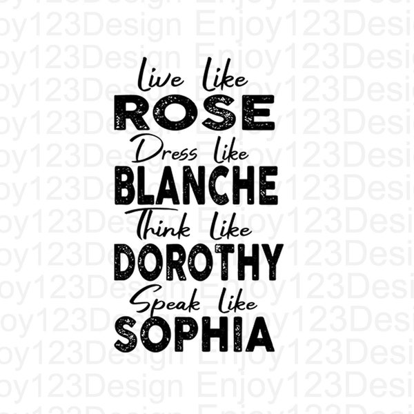 Stay Golden , Live Like Rose Dress Like Blanche Think Like Dorothy Speak Like Sophia SVG , Cut File Digital