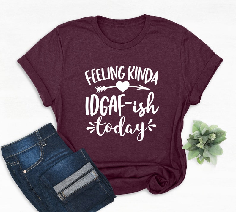 Download Feeling Kinda IDGAF-ish Today Shirt Funny Quote Shirt ...
