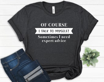 Of Course I Talk To Myself Sometimes I Need Expert Advice Shirt