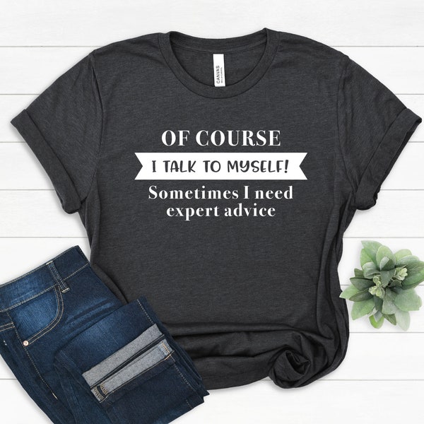 Of Course I Talk To Myself Sometimes I Need Expert Advice Shirt