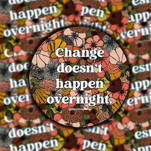 Change Doesn’t Happen Overnight Floral Sticker | Group of Florals | Circle Sticker | Trendy Floral Sticker | Change Sticker |