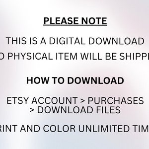 May include: Text on a white background that reads "PLEASE NOTE THIS IS A DIGITAL DOWNLOAD NO PHYSICAL ITEM WILL BE SHIPPED HOW TO DOWNLOAD ETSY ACCOUNT > PURCHASES > DOWNLOAD FILES PRINT AND COLOR UNLIMITED TIMES"