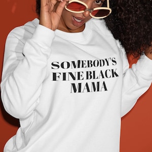 Somebody Fine Black Mama,Black Women Sweatshirts,African American Shops, Black Girl Magic Shirt, Black Owned Gift Shop,Black Women C