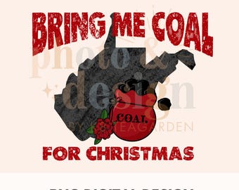 May include: A digital design featuring the text "BRING ME COAL FOR CHRISTMAS" in red, with a black silhouette of a state. A red sack of coal with the word "COAL" is present, along with a red rose. The design also includes the text ".PNG DIGITAL DESIGN."