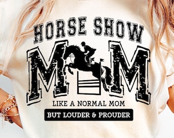 May include: A white t-shirt with black text that reads "HORSE SHOW MOM LIKE A NORMAL MOM BUT LOUDER & PROUDER". The text is in a distressed font and includes a silhouette of a rider jumping over a hurdle.