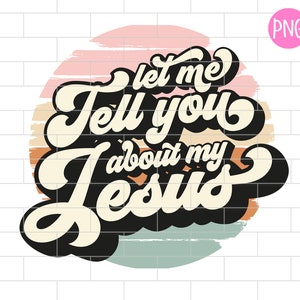 Let Me Tell You About My Jesus Png, Bible Verse, Christian scripture, Sublimation Design Downloads