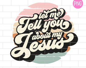 Let Me Tell You About My Jesus Png, Bible Verse, Christian scripture, Sublimation Design Downloads