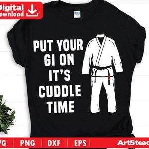 May include: Black t-shirt with the text "PUT YOUR GI ON IT'S CUDDLE TIME" in white. A white martial arts uniform graphic is on the right. The shirt also has "Digital Download" text and file type icons.