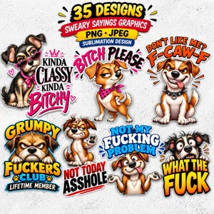 May include: A collection of 35 digital sublimation designs featuring cartoon dogs with various expressions and text including Kinda Classy Kinda Bitchy, Bitch Please, Don't Like Me F-Caw-F, Grumpy Fuckers Club, Not Today Asshole, Not My Fucking Problem, and What The Fuck.