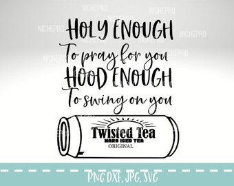 Holy enough to pray for you Hood enough to swing on you svg, Twisted Tea svg , Don&#39;t get twisted svg, sublimation design