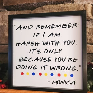 Friends Quote Sign Harsh With You, Doing it Wrong, Monica Gellar Quote