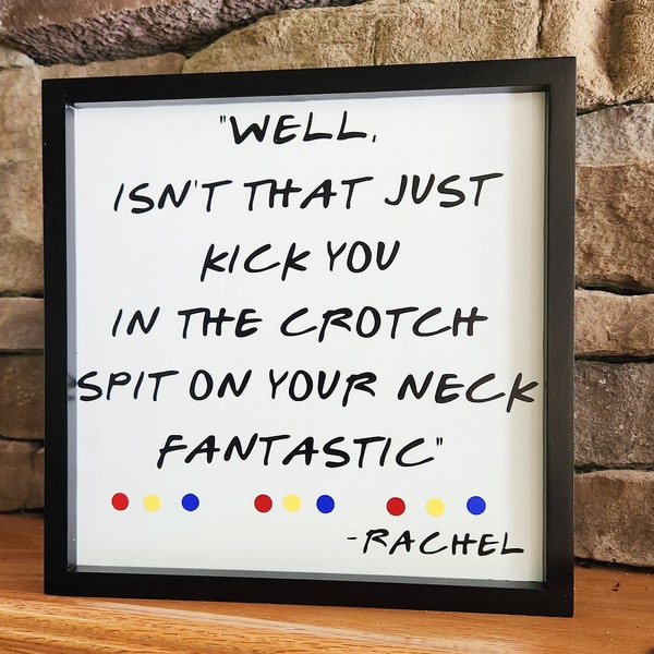 Friends Quote Sign, Friends TV Decor, Isn't It Fantastic, Kick You in the Crotch, Rachel Quote Sign, Friends TV Show Gift