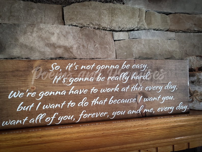 Puede incluir: Un letrero de madera con texto blanco que dice "So, it's not gonna be easy. It's gonna be really hard. We're gonna have to work at this every day, but I want to do that because I want you. Want all of you, forever, you and me, every day."