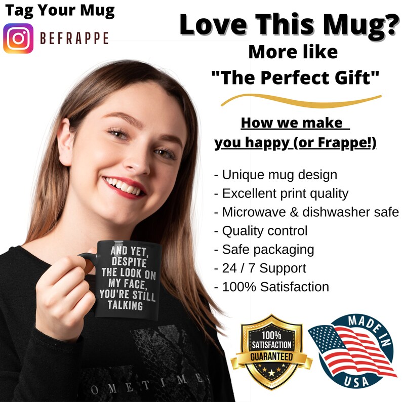 Pu&ograve; includere: Una donna tiene in mano una tazza nera con testo bianco che dice: "AND YET, DESPITE THE LOOK ON MY FACE, YOU'RE STILL TALKING". L'immagine include il testo che dice "Love This Mug?" e "The Perfect Gift".