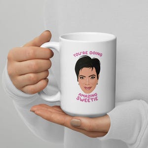 Kris Jenner Gift Mug - You&#39;re Doing Amazing Sweetie - Pop Culture Meme Self Love