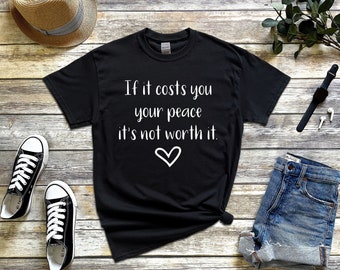 If it costs you your peace it's not worth it t-shirt, Peace of mind shirt for her, Unisex sizing tee, Gift for her, Motivational clothing