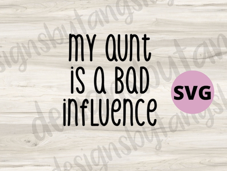 May include: A black and white graphic design on a wood background with the text "My aunt is a bad influence". A pink circle with the text "SVG" is in the lower right corner.