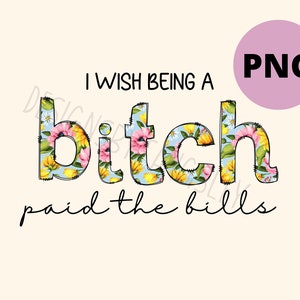 Ich wünschte, eine Hündin zu sein, würde die Rechnungen PNG für Sublimation bezahlen, lustiges vulgäres Sublimationsdesign für Erwachsene, florales niedliches digitales Design für Hemden