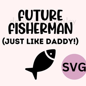 May include: Black and white SVG design featuring a fish and the text "FUTURE FISHERMAN (JUST LIKE DADDY!)"