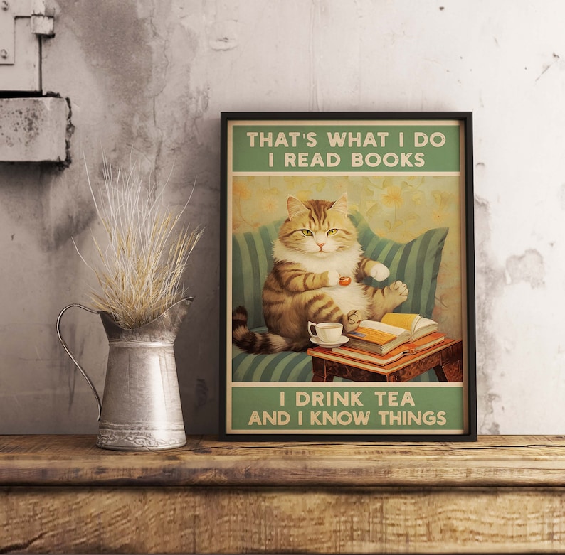 May include: A vintage-style poster featuring a cat sitting on a couch, reading a book and drinking tea. The text on the poster reads "That's what I do I read books I drink tea and I know things."