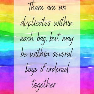May include: A rainbow watercolor background with a white rectangle containing the text: "There are no duplicates within each bag, but may be within several bags if ordered together."