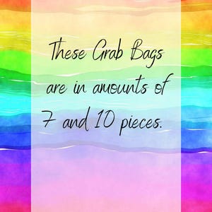 May include: A rainbow watercolor background with a white rectangle containing the text "These Grab Bags are in amounts of 7 and 10 pieces."