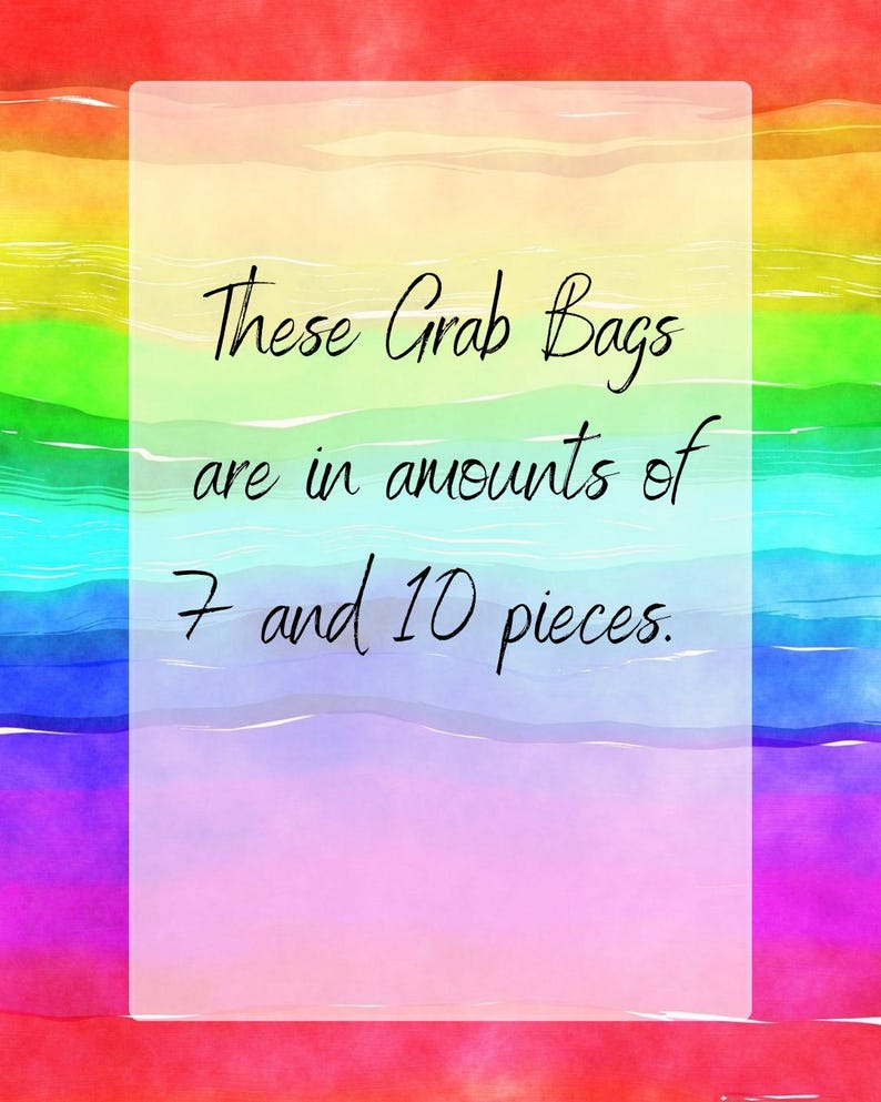 May include: A rainbow watercolor background with a white rectangle containing the text "These Grab Bags are in amounts of 7 and 10 pieces."