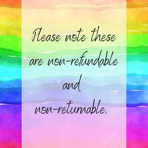 May include: A rainbow watercolor background with a white rectangle containing the text "Please note these are non-refundable and non-returnable."