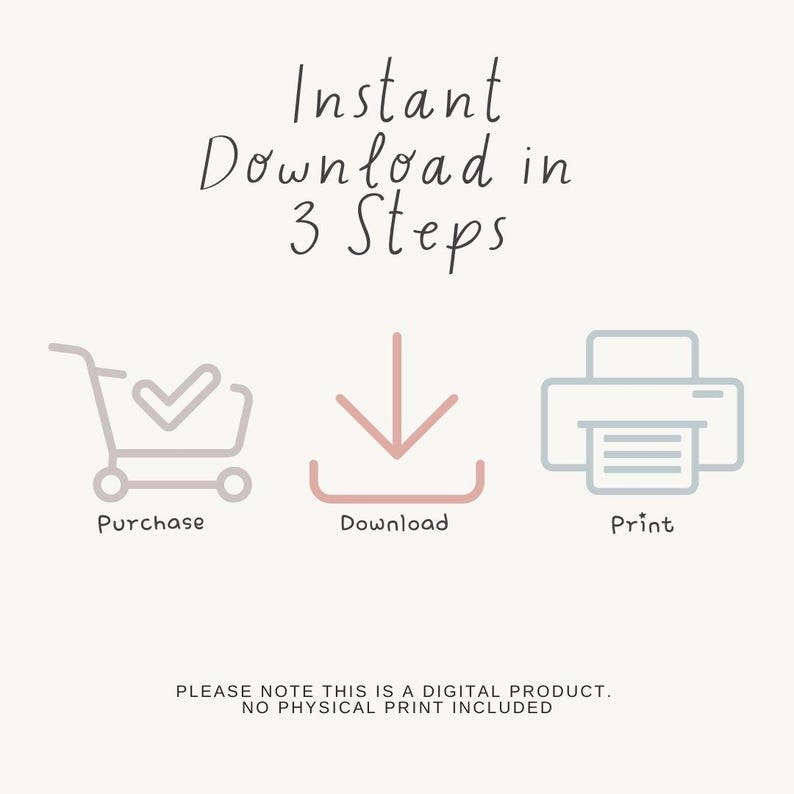 May include: A light beige graphic with the text "Instant Download in 3 Steps." The image includes icons for purchase, download, and print. The text at the bottom states, "PLEASE NOTE THIS IS A DIGITAL PRODUCT. NO PHYSICAL PRINT INCLUDED."