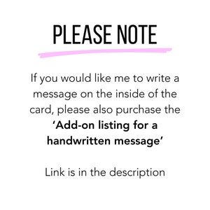 May include: A pink and white text graphic with the words "PLEASE NOTE" in large, bold letters. The text below explains that if you would like a handwritten message inside the card, you must purchase an additional listing. The text also includes a link to the additional listing.
