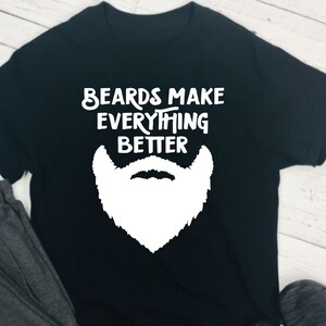 Beards Make Everything Better, Beard Shirt, Beard Lover, Beard Grower, Shirt for Him, Beard Tee, Funny Shirt, Funny TShirt