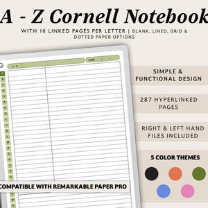 May include: A digital notebook with a green and white Cornell note-taking template. The notebook is compatible with the Remarkable Paper Pro and has 287 hyperlinked pages. The text "A - Z Cornell Notebook" is at the top of the image. The text "Simple & Functional Design" is in the top right corner of the image. The text "287 Hyperlinked Pages" is in the middle right corner of the image. The text "Right & Left Hand Files Included" is in the bottom right corner of the image. The text "5 Color Themes" is in the bottom right corner of the image. Five colored circles are below the text "5 Color Themes".