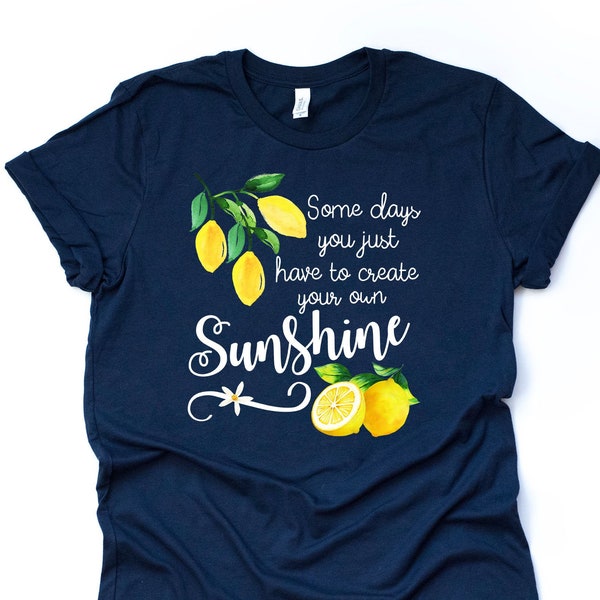 Some Days You Just Have To Create Your Own Sunshine Lemon Design on premium unisex shirt, 3 color choices, 2X, 3X, 4X, plus sizes available