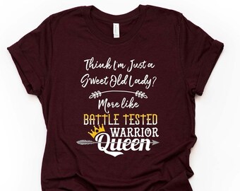 Think I'm A Sweet Old Lady? More Like Battle Tested Warrior Queen Design on premium unisex shirt, 3 color choices, plus sizes available