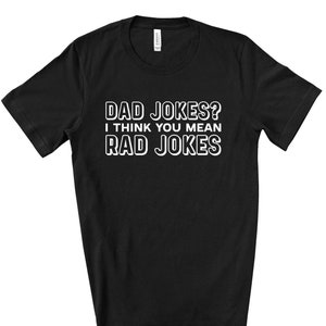 Funny Dad Tee, Dad Jokes, I Think You Mean Rad Jokes Design on premium unisex shirt, 4 color choices, 3x dad, 4x dad, father&#39;s day gift